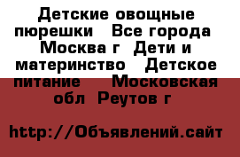 Детские овощные пюрешки - Все города, Москва г. Дети и материнство » Детское питание   . Московская обл.,Реутов г.